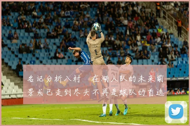 名记分析八村塁在湖人队的未来前景或已走到尽头不再是球队的首选目标
