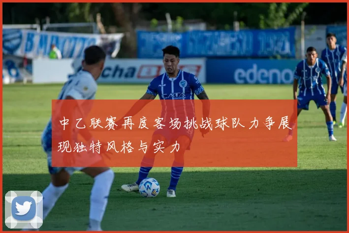中乙联赛再度客场挑战球队力争展现独特风格与实力