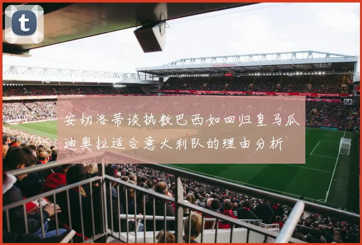 安切洛蒂谈执教巴西如回归皇马瓜迪奥拉适合意大利队的理由分析