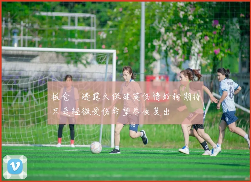 板仓滉透露久保建英伤情好转期待只是轻微受伤希望尽快复出