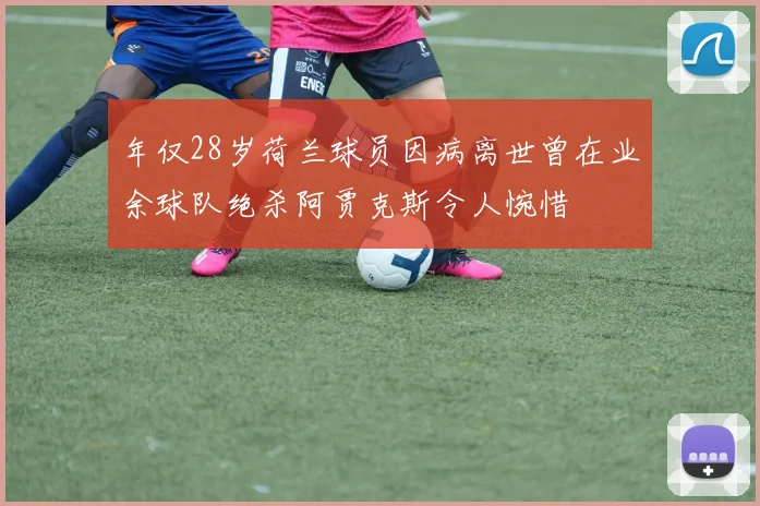 年仅28岁荷兰球员因病离世曾在业余球队绝杀阿贾克斯令人惋惜