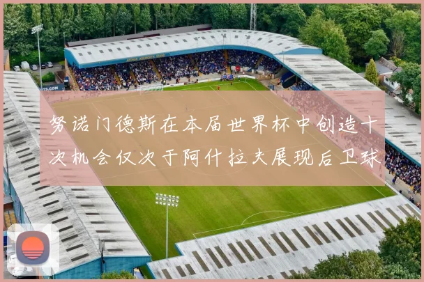 努诺门德斯在本届世界杯中创造十次机会仅次于阿什拉夫展现后卫球员的进攻潜力