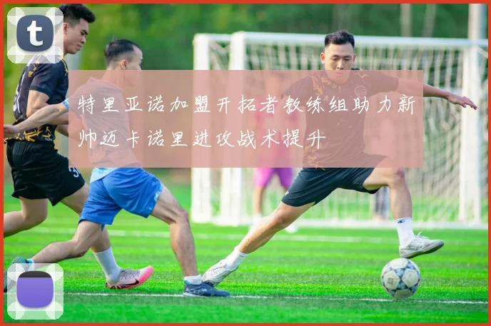 特里亚诺加盟开拓者教练组助力新帅迈卡诺里进攻战术提升